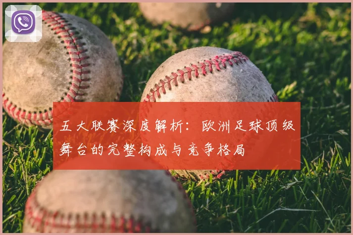 五大联赛深度解析:欧洲足球顶级舞台的完整构成与竞争格局