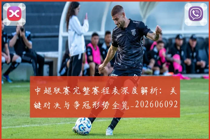 中超联赛完整赛程表深度解析:关键对决与争冠形势全览_20260609201420