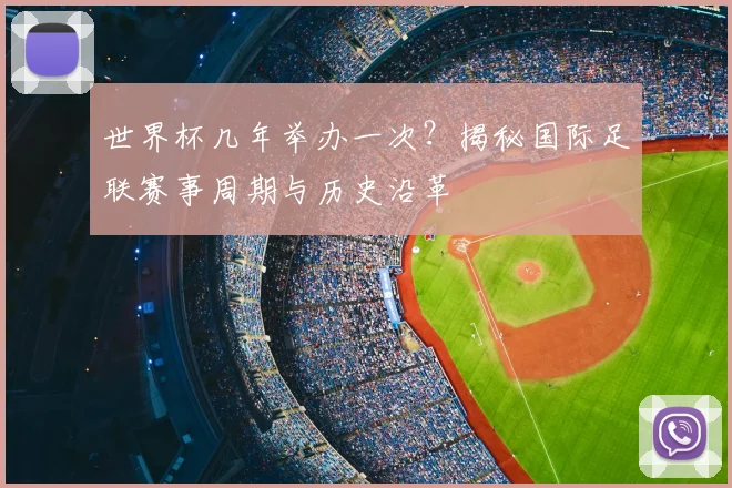 世界杯几年举办一次？揭秘国际足联赛事周期与历史沿革