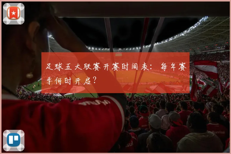 足球五大联赛开赛时间表:每年赛季何时开启?