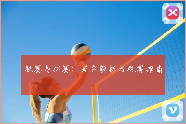 联赛与杯赛:差异解析与观赛指南