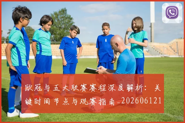 欧冠与五大联赛赛程深度解析：关键时间节点与观赛指南_20260612164356