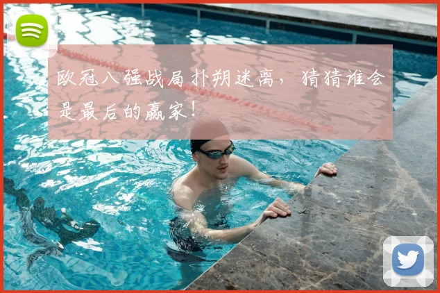 欧冠八强战局扑朔迷离，猜猜谁会是最后的赢家！
